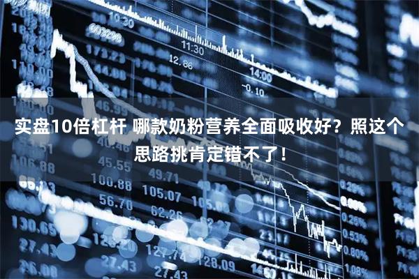 实盘10倍杠杆 哪款奶粉营养全面吸收好？照这个思路挑肯定错不了！