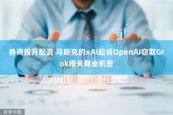 券商按月配资 马斯克的xAI起诉OpenAI窃取Grok相关商业机密