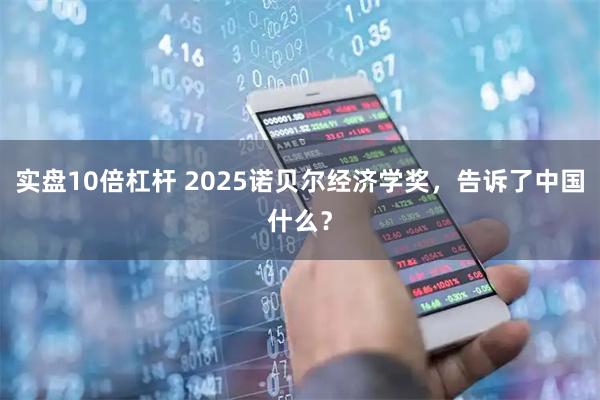 实盘10倍杠杆 2025诺贝尔经济学奖，告诉了中国什么？