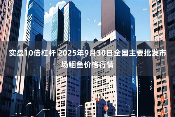 实盘10倍杠杆 2025年9月30日全国主要批发市场鮰鱼价格行情