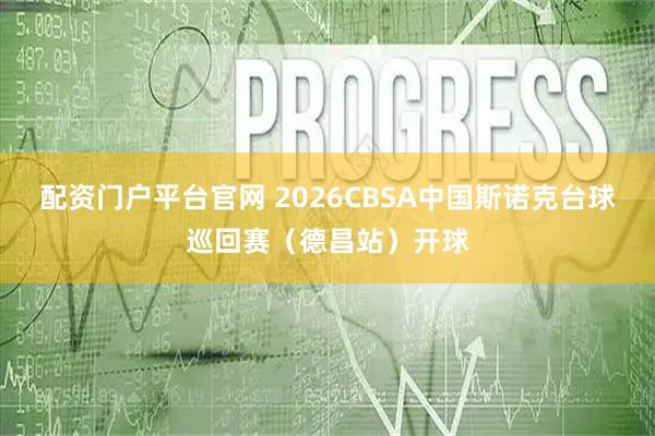 配资门户平台官网 2026CBSA中国斯诺克台球巡回赛（德昌站）开球